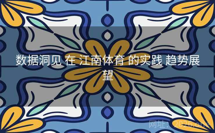 数据洞见 在 江南体育 的实践 趋势展望 数据洞见 在 江南体育 的实践 趋势展望