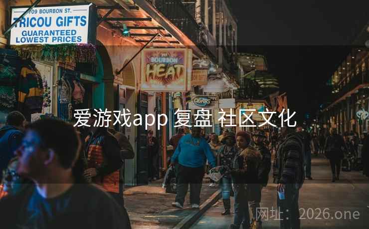 爱游戏app 复盘 社区文化 爱游戏app 复盘 社区文化