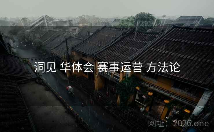 洞见 华体会 赛事运营 方法论 洞见 华体会 赛事运营 方法论
