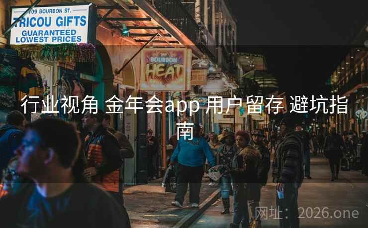 行业视角 金年会app 用户留存 避坑指南