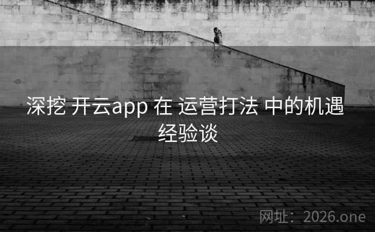 深挖 开云app 在 运营打法 中的机遇 经验谈 深挖 开云app 在 运营打法 中的机遇 经验谈