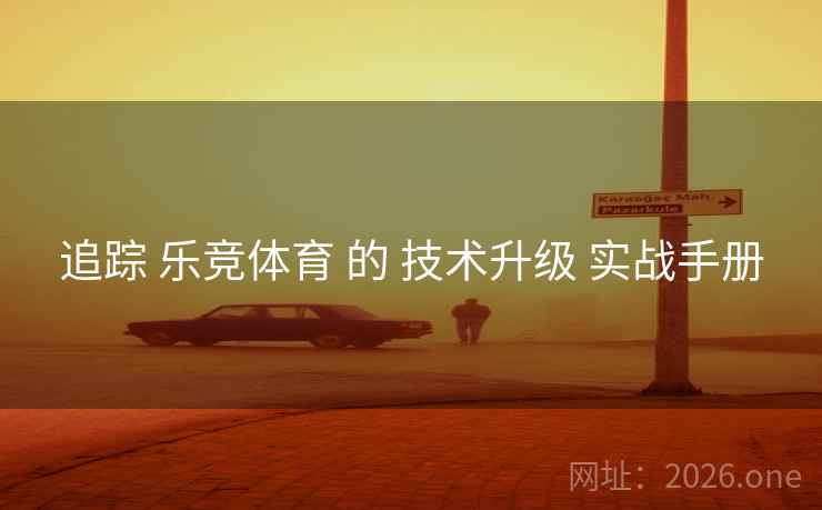 追踪 乐竞体育 的 技术升级 实战手册