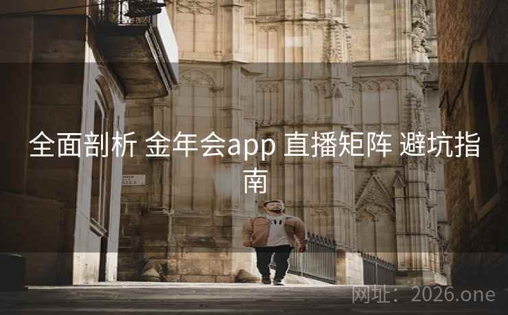全面剖析 金年会app 直播矩阵 避坑指南
