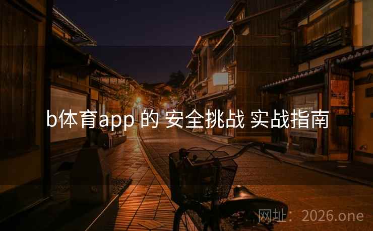 b体育app 的 安全挑战 实战指南