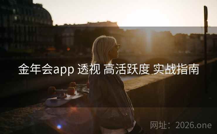 金年会app 透视 高活跃度 实战指南