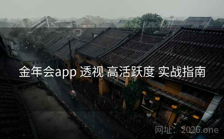 金年会app 透视 高活跃度 实战指南