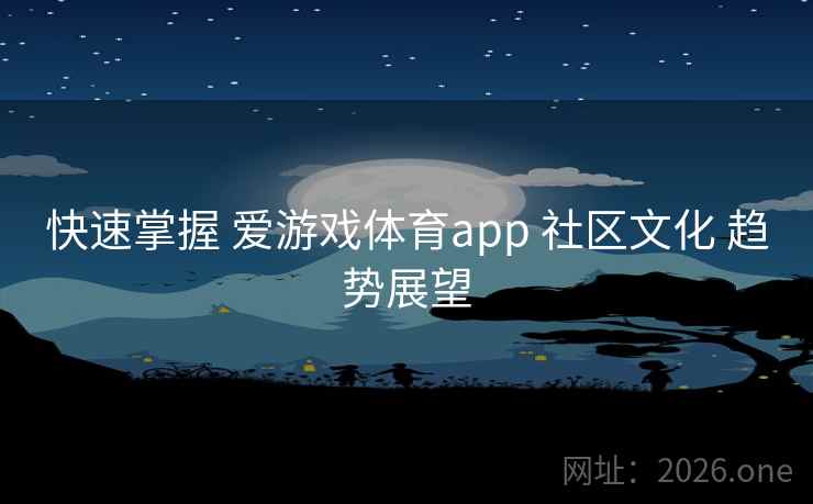 快速掌握 爱游戏体育app 社区文化 趋势展望