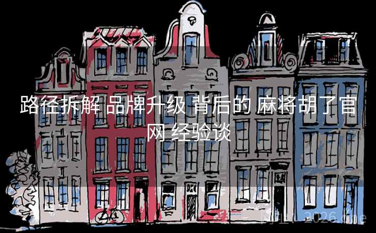 路径拆解 品牌升级 背后的 麻将胡了官网 经验谈