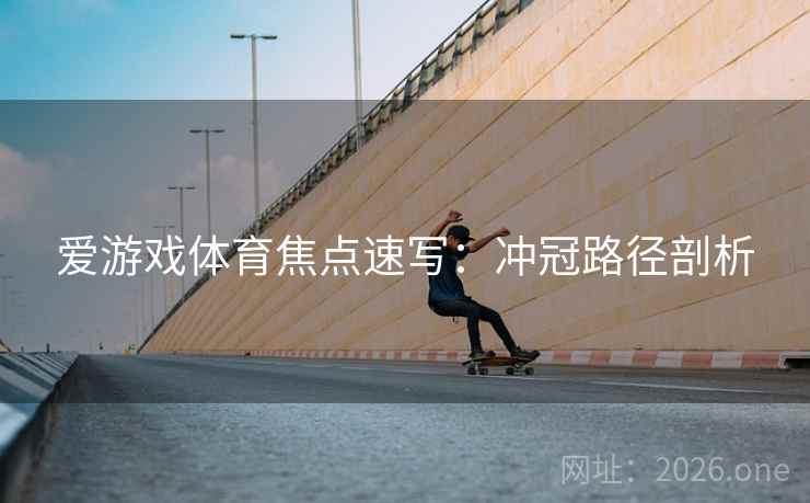 爱游戏体育焦点速写：冲冠路径剖析