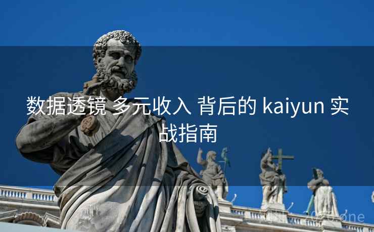 数据透镜 多元收入 背后的 kaiyun 实战指南