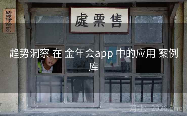 趋势洞察 在 金年会app 中的应用 案例库 趋势洞察 在 金年会app 中的应用 案例库