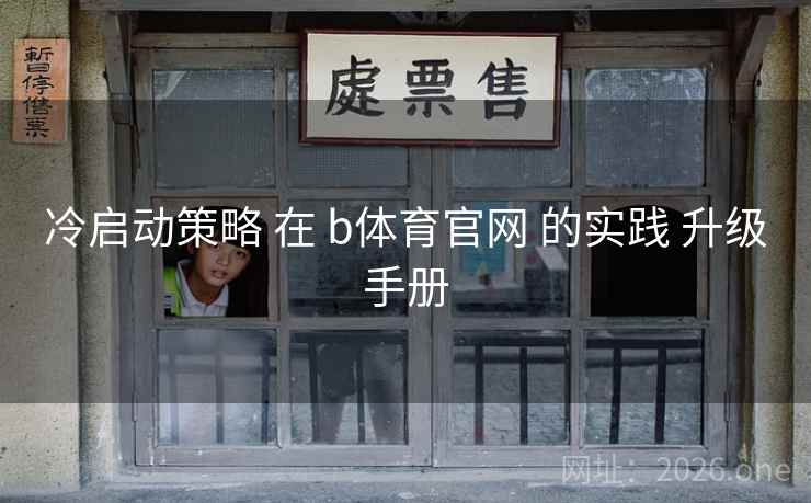 冷启动策略 在 b体育官网 的实践 升级手册