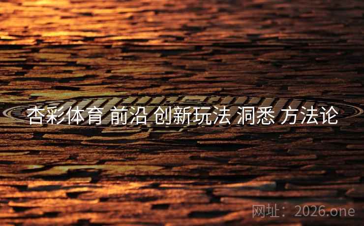 杏彩体育 前沿 创新玩法 洞悉 方法论 杏彩体育 前沿 创新玩法 洞悉 方法论