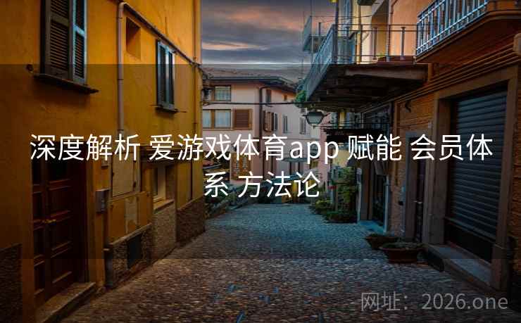 深度解析 爱游戏体育app 赋能 会员体系 方法论 深度解析 爱游戏体育app 赋能 会员体系 方法论