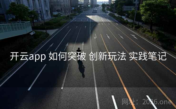 开云app 如何突破 创新玩法 实践笔记 开云app 如何突破 创新玩法 实践笔记
