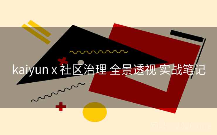 kaiyun x 社区治理 全景透视 实战笔记 kaiyun x 社区治理 全景透视 实战笔记