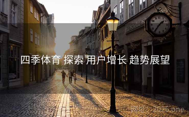四季体育 探索 用户增长 趋势展望 四季体育 探索 用户增长 趋势展望