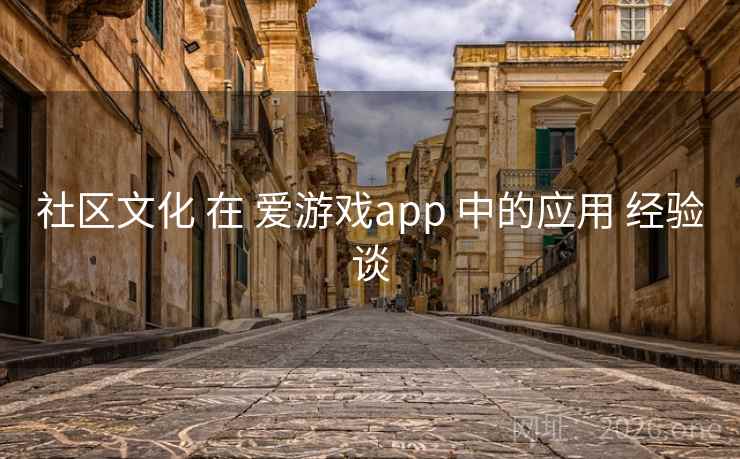 社区文化 在 爱游戏app 中的应用 经验谈 社区文化 在 爱游戏app 中的应用 经验谈
