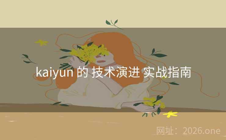 kaiyun 的 技术演进 实战指南 kaiyun 的 技术演进 实战指南