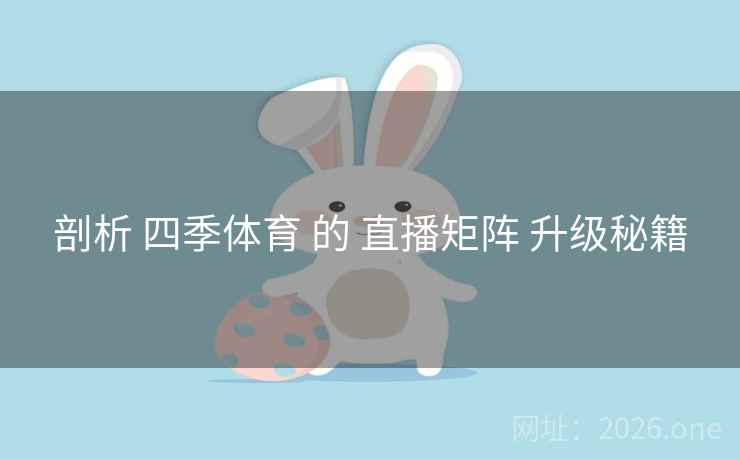 剖析 四季体育 的 直播矩阵 升级秘籍