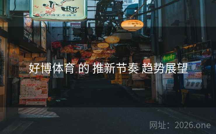 好博体育 的 推新节奏 趋势展望