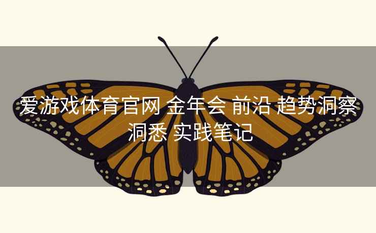 爱游戏体育官网 金年会 前沿 趋势洞察 洞悉 实践笔记