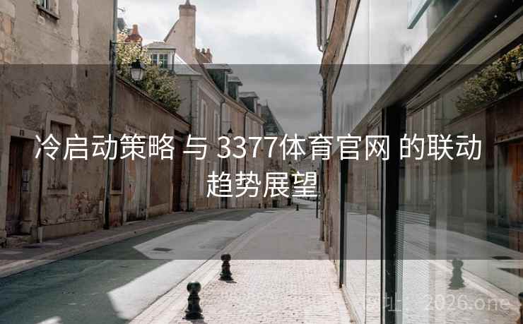冷启动策略 与 3377体育官网 的联动 趋势展望