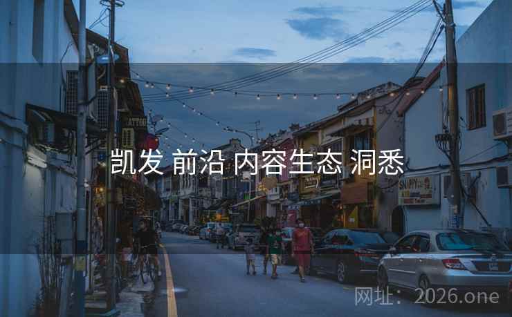 凯发 前沿 内容生态 洞悉