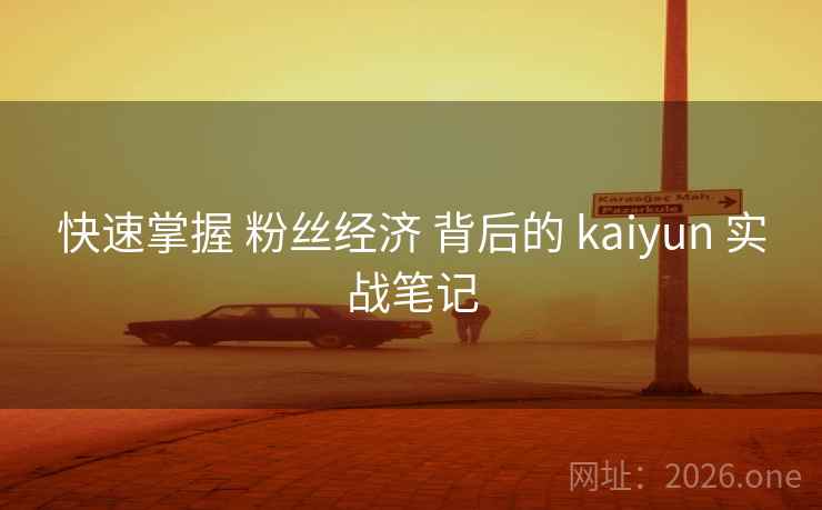 快速掌握 粉丝经济 背后的 kaiyun 实战笔记