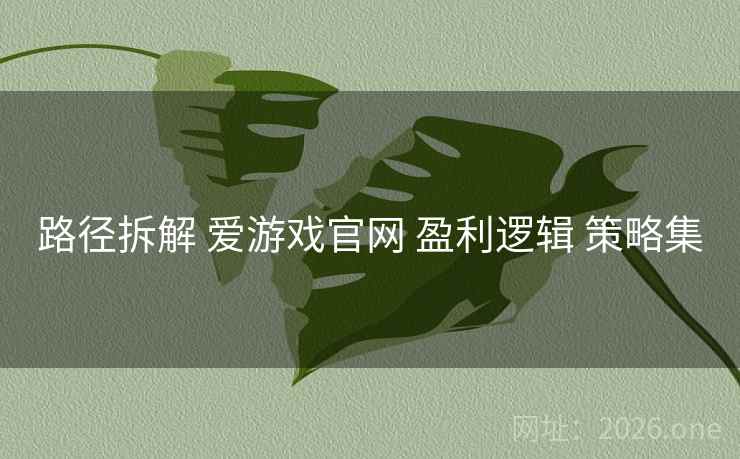 路径拆解 爱游戏官网 盈利逻辑 策略集