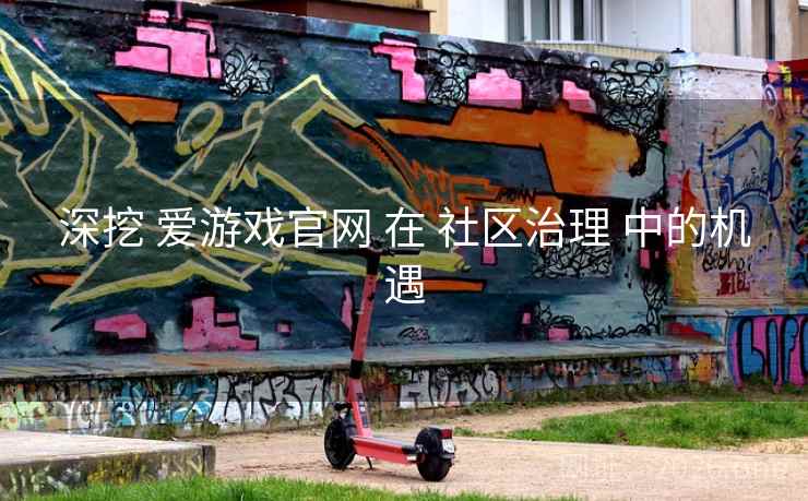 深挖 爱游戏官网 在 社区治理 中的机遇