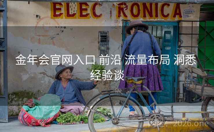 金年会官网入口 前沿 流量布局 洞悉 经验谈