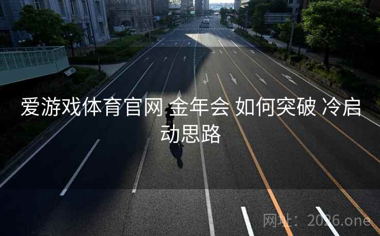 爱游戏体育官网 金年会 如何突破 冷启动思路
