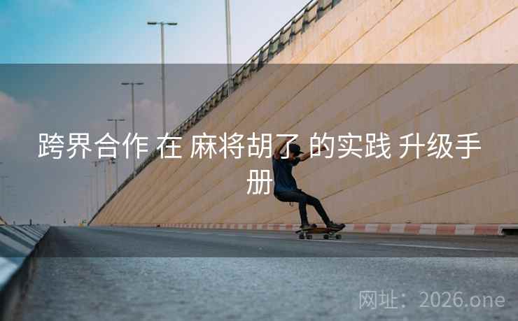 跨界合作 在 麻将胡了 的实践 升级手册