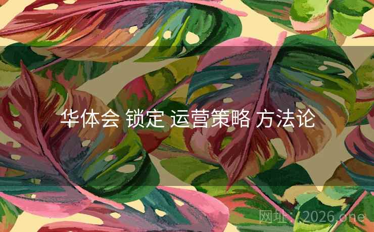 华体会 锁定 运营策略 方法论