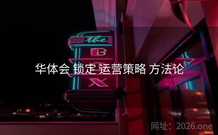 华体会 锁定 运营策略 方法论