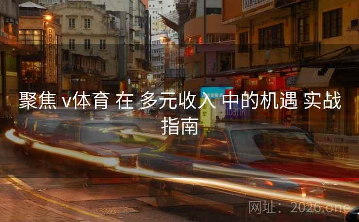 聚焦 v体育 在 多元收入 中的机遇 实战指南