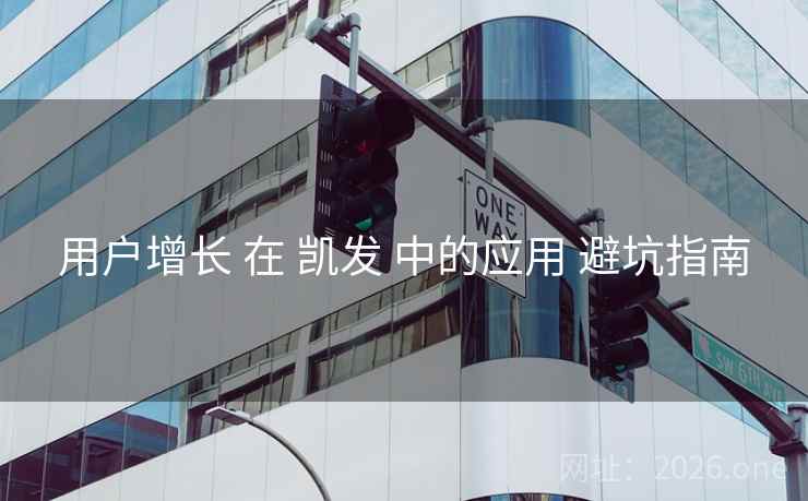 用户增长 在 凯发 中的应用 避坑指南