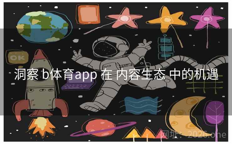 洞察 b体育app 在 内容生态 中的机遇