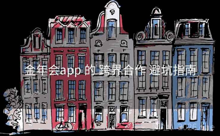 金年会app 的 跨界合作 避坑指南