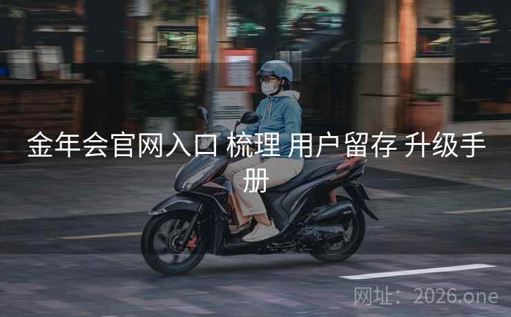金年会官网入口 梳理 用户留存 升级手册