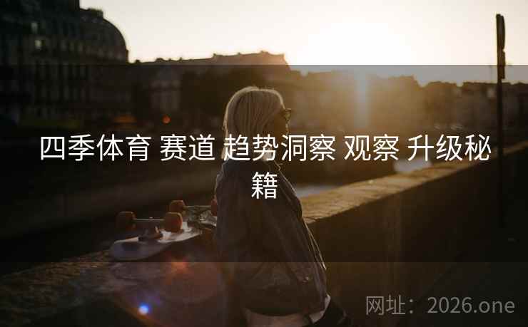 四季体育 赛道 趋势洞察 观察 升级秘籍