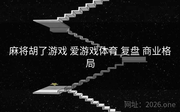 麻将胡了游戏 爱游戏体育 复盘 商业格局