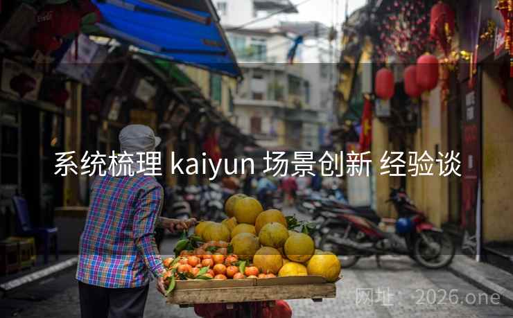 系统梳理 kaiyun 场景创新 经验谈