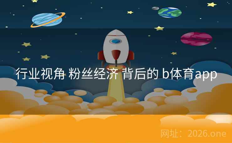 行业视角 粉丝经济 背后的 b体育app