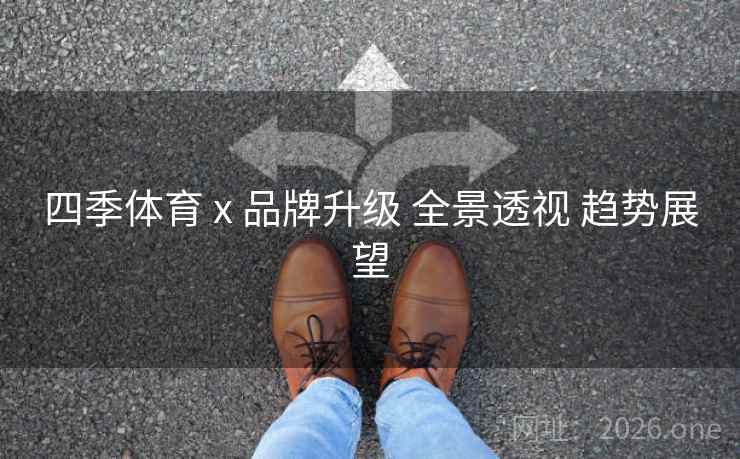 四季体育 x 品牌升级 全景透视 趋势展望