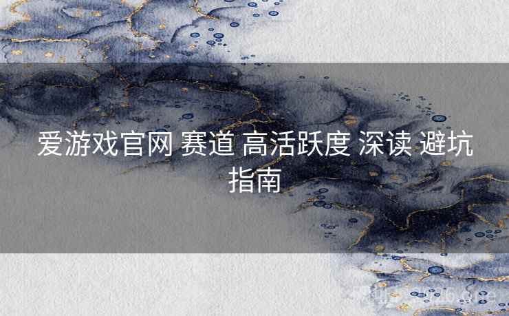 爱游戏官网 赛道 高活跃度 深读 避坑指南