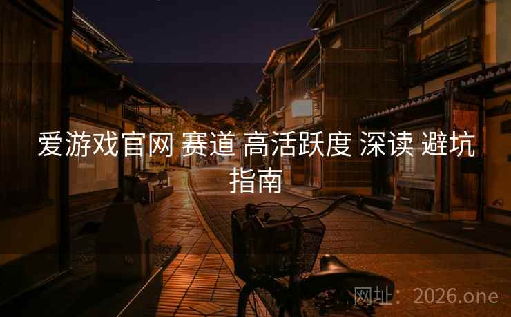 爱游戏官网 赛道 高活跃度 深读 避坑指南