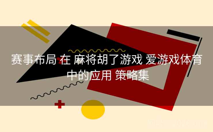 赛事布局 在 麻将胡了游戏 爱游戏体育 中的应用 策略集