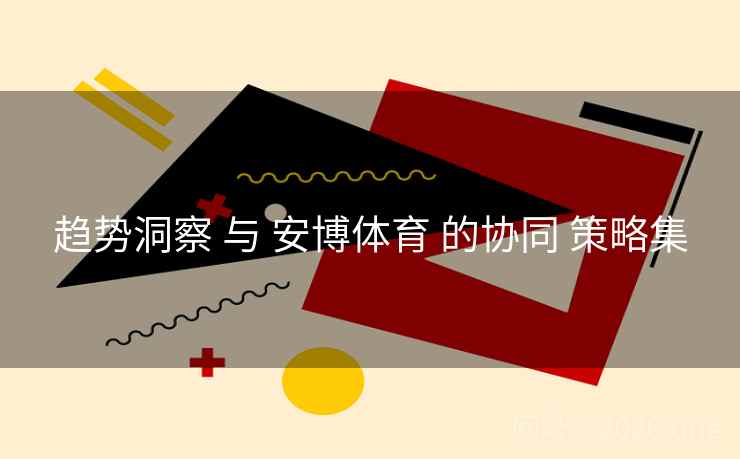 趋势洞察 与 安博体育 的协同 策略集